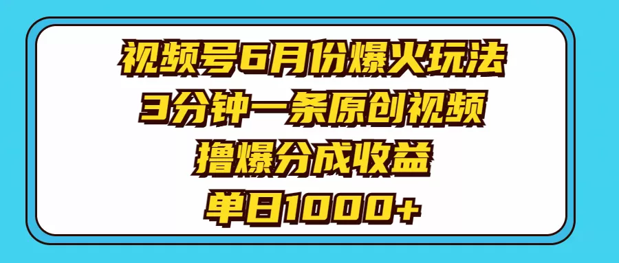 视频号6月份爆火玩法，3分钟一条原创视频，撸爆分成收益，单日1000+ - 淘客掘金网-淘客掘金网