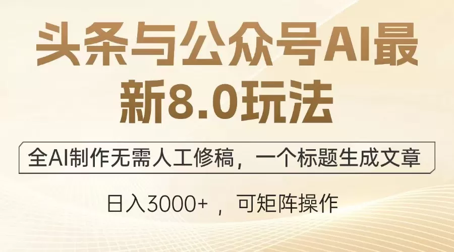 头条与公众号AI最新8.0玩法，全AI制作无需人工修稿，一个标题生成文章… - 淘客掘金网-淘客掘金网