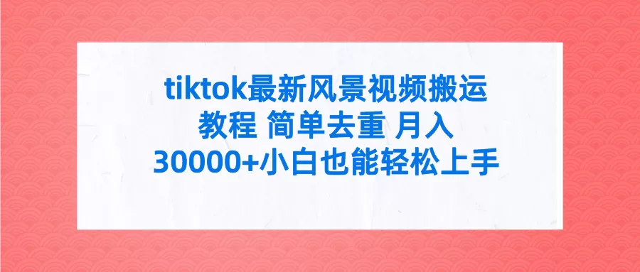 tiktok最新风景视频搬运教程 简单去重 月入30000+附全套工具 - 淘客掘金网-淘客掘金网