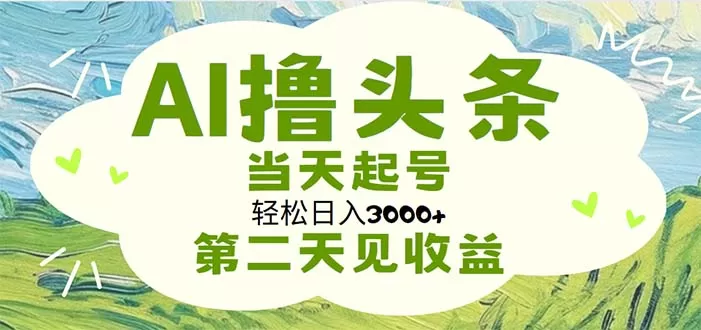 AI撸头条，轻松日入3000+无脑操作，当天起号，第二天见收益 - 淘客掘金网-淘客掘金网