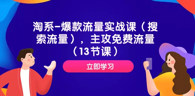 （7658期）淘系-爆款流量实战课（搜索流量），主攻免费流量（13节课） - 淘客掘金网-淘客掘金网