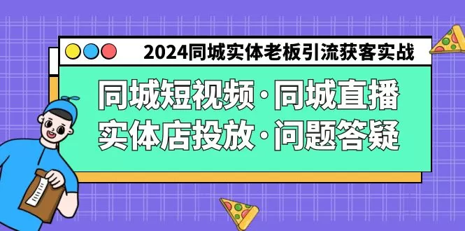 2024同城实体老板引流获客实操同城短视频·同城直播·实体店投放·问题答疑 - 淘客掘金网-淘客掘金网