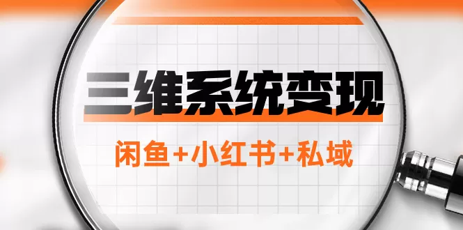 三维系统变现项目：普通人首选-年入百万的翻身项目，闲鱼+小红书+私域 - 淘客掘金网-淘客掘金网