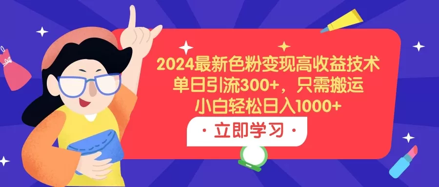 2024最新色粉变现高收益技术，单日引流300+，只需搬运，小白轻松日入1000+ - 淘客掘金网-淘客掘金网