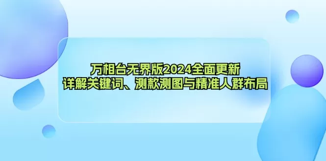 万相台无界版2024全面更新，详解关键词、测款测图与精准人群布局 - 淘客掘金网-淘客掘金网