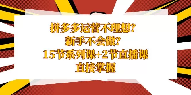 拼多多运营不理想？新手不会做？15节系列课+2节直播课，直接掌握 - 淘客掘金网-淘客掘金网