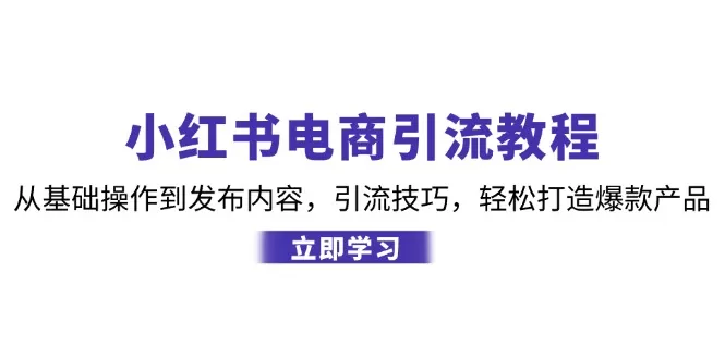 小红书电商引流教程：从基础操作到发布内容，引流技巧，轻松打造爆款产品 - 淘客掘金网-淘客掘金网