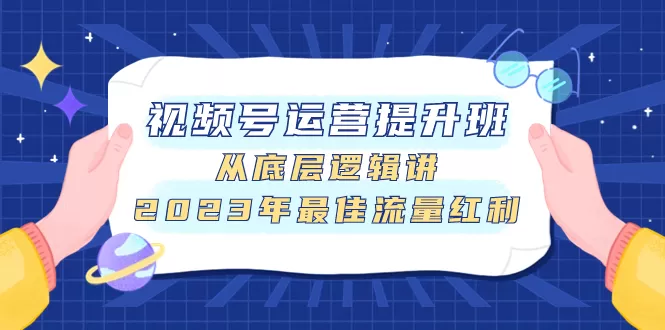 （7793期）视频号运营提升班，从底层逻辑讲，2023年最佳流量红利 - 淘客掘金网-淘客掘金网