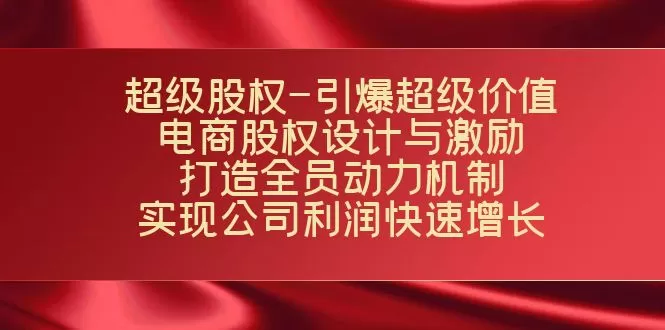 （7505期）超级股权-引爆超级价值：电商股权设计与激励：打造全员动力机制 实现… - 淘客掘金网-淘客掘金网