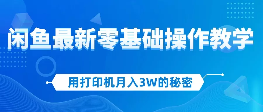 用打印机月入3W的秘密，闲鱼最新零基础操作教学，新手当天上手，赚钱如… - 淘客掘金网-淘客掘金网