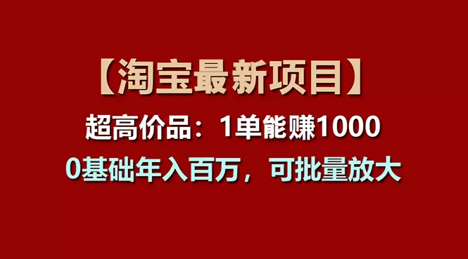 【淘宝项目】超高价品：1单赚1000多，0基础年入百万，可批量放大 - 淘客掘金网-淘客掘金网