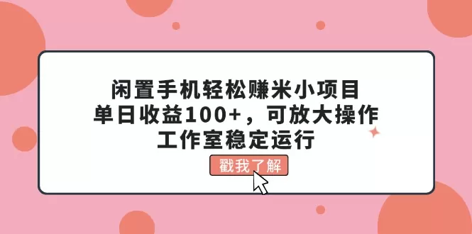 闲置手机轻松赚米小项目，单日收益100+，可放大操作，工作室稳定运行 - 淘客掘金网-淘客掘金网