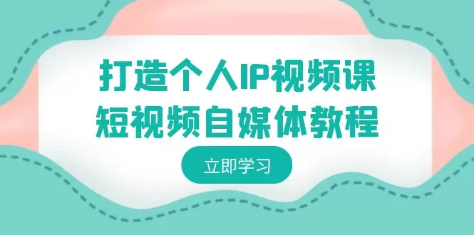 打造个人IP视频课-短视频自媒体教程，个人IP如何定位，如何变现 - 淘客掘金网-淘客掘金网