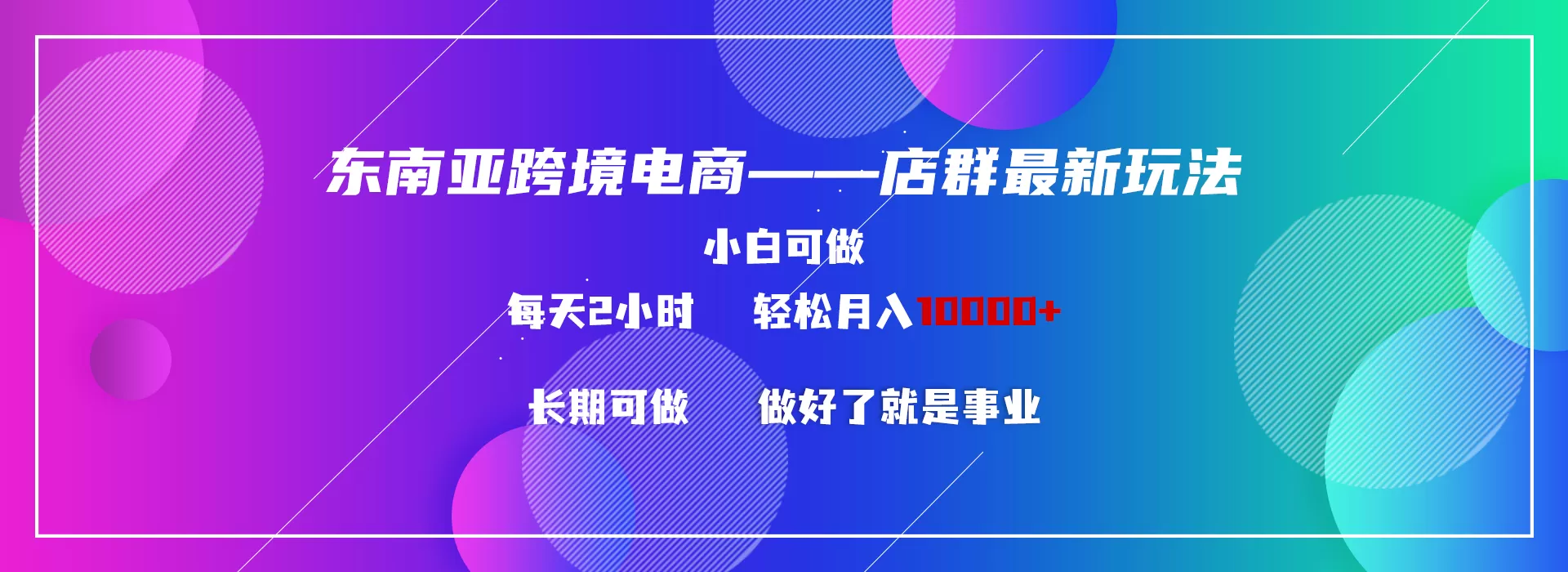 东南亚跨境电商店群新玩法2—小白每天两小时 轻松10000+ - 淘客掘金网-淘客掘金网