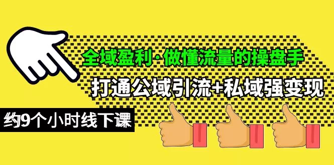 全域盈利·做懂流量的操盘手，打通公域引流+私域强变现，约9个小时线下课 - 淘客掘金网-淘客掘金网