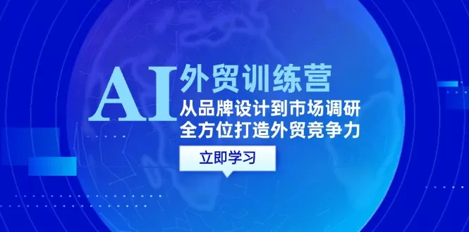 AI+外贸训练营：从品牌设计到市场调研，全方位打造外贸竞争力 - 淘客掘金网-淘客掘金网