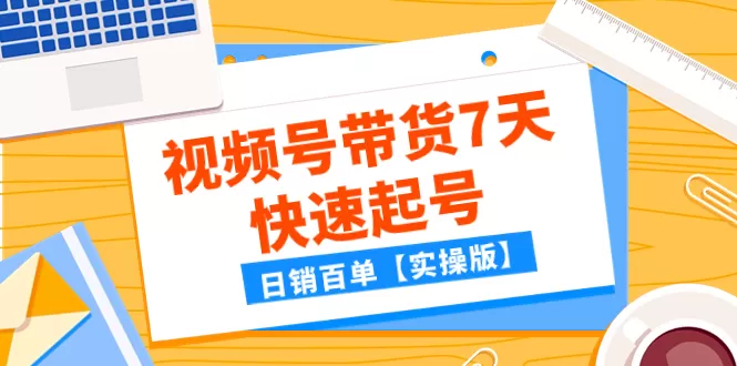 （7774期）某公众号付费文章：视频号带货7天快速起号，日销百单【实操版】 - 淘客掘金网-淘客掘金网