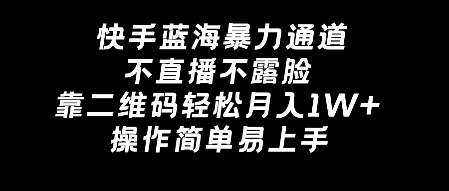 快手蓝海暴力通道，不直播不露脸，靠二维码轻松月入1W+，操作简单易上手 - 淘客掘金网-淘客掘金网