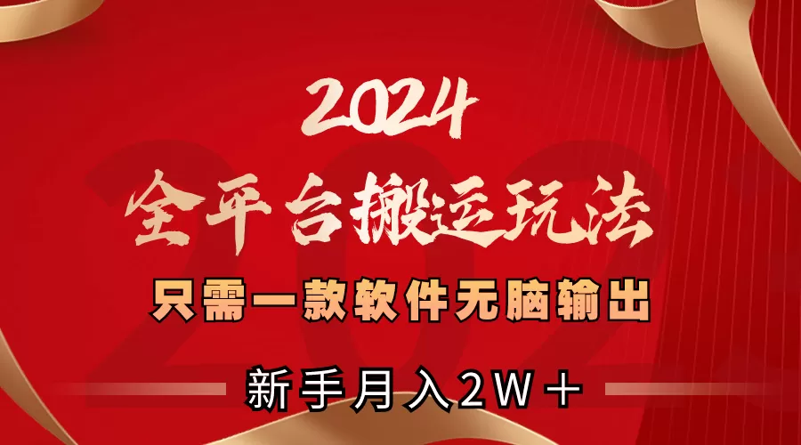 2024全平台搬运玩法，只需一款软件，无脑输出，新手也能月入2W＋ - 淘客掘金网-淘客掘金网