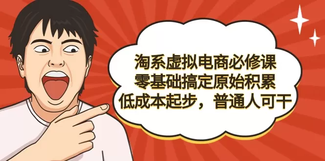 淘系虚拟电商必修课，零基础搞定原始积累，低成本起步，普通人可干 - 淘客掘金网-淘客掘金网