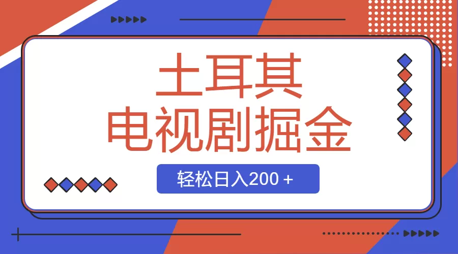 土耳其电视剧掘金项目，操作简单，轻松日入200＋ - 淘客掘金网-淘客掘金网