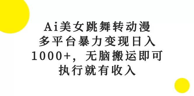 Ai美女跳舞转动漫，多平台暴力变现日入1000+，无脑搬运即可，执行就有收入 - 淘客掘金网-淘客掘金网