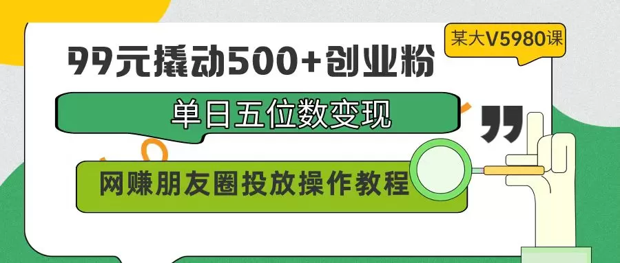 99元撬动500+创业粉，单日五位数变现，网赚朋友圈投放操作教程价值5980！ - 淘客掘金网-淘客掘金网