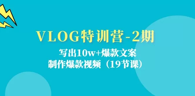 VLOG特训营-2期：写出10w+爆款文案，制作爆款视频（19节课） - 淘客掘金网-淘客掘金网