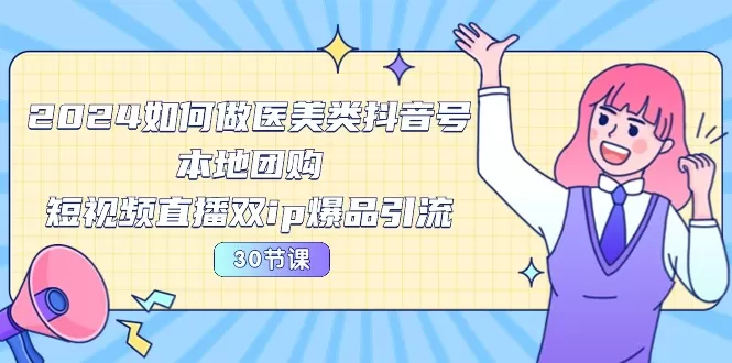 2024医美如何做医美类抖音号，本地团购、短视频直播双ip爆品引流-30节 - 淘客掘金网-淘客掘金网