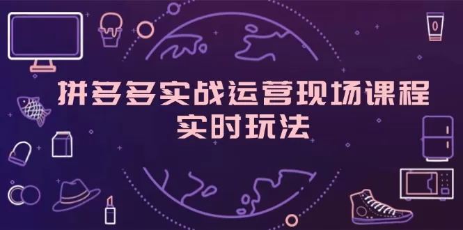 拼多多实战运营现场课程，实时玩法，爆款打造，选品、规则解析 - 淘客掘金网-淘客掘金网