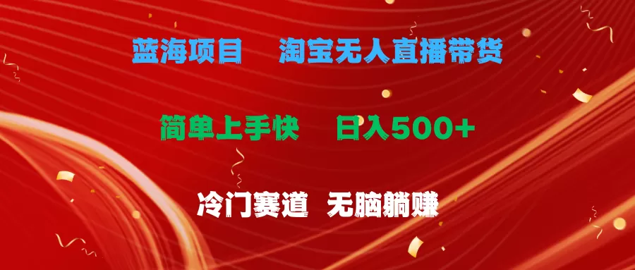 蓝海项目 淘宝无人直播冷门赛道 日赚500+无脑躺赚 小白有手就行 - 淘客掘金网-淘客掘金网