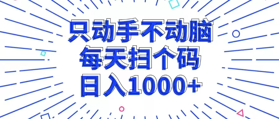 只动手不动脑，每个扫个码，日入1000+ - 淘客掘金网-淘客掘金网