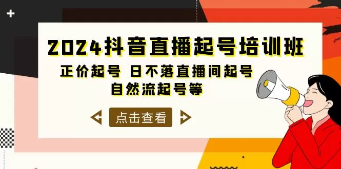 2024抖音直播起号培训班，正价起号 日不落直播间起号 自然流起号等-33节 - 淘客掘金网-淘客掘金网