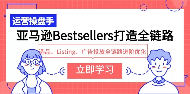 亚马逊Bestsellers打造全链路，选品、Listing、广告投放全链路进阶优化 - 淘客掘金网-淘客掘金网