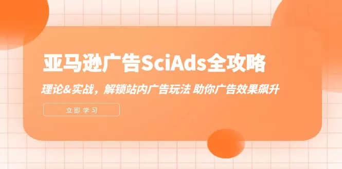 亚马逊-广告SciAds全攻略：理论+实战，解锁站内广告玩法 助你广告效果飙升 - 淘客掘金网-淘客掘金网