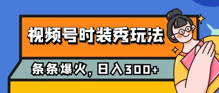 （7632期）视频号时装秀玩法，条条流量2W+，保姆级教学，每天5分钟收入300+ - 淘客掘金网-淘客掘金网