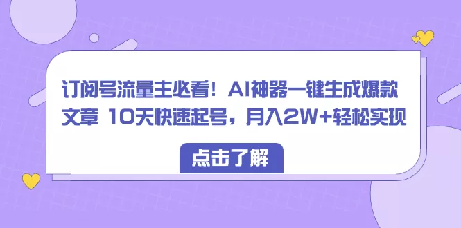 订阅号流量主必看！AI神器一键生成爆款文章 10天快速起号，月入2W+轻松实现 - 淘客掘金网-淘客掘金网