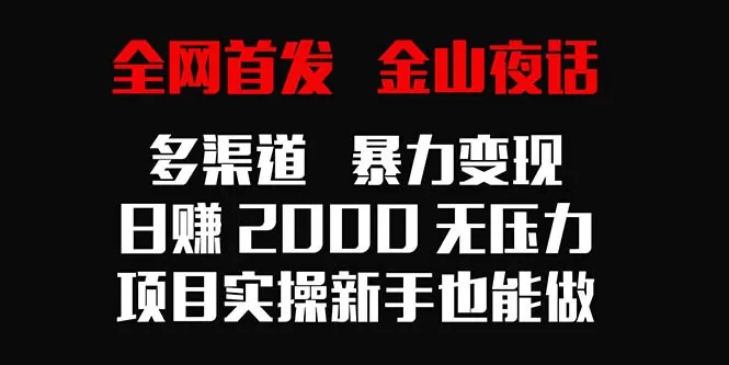 全网首发，金山夜话多渠道暴力变现，日赚2000无压力，项目实操新手也能做 - 淘客掘金网-淘客掘金网