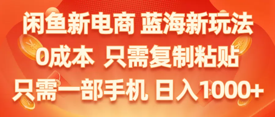 闲鱼新电商,蓝海新玩法,0成本,只需复制粘贴,小白轻松上手,只需一部手机… - 淘客掘金网-淘客掘金网