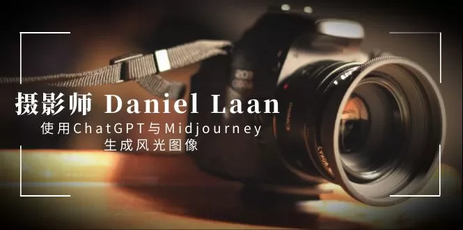 摄影师 Daniel Laan 使用ChatGPT与Midjourney生成风光图像-中英字幕 - 淘客掘金网-淘客掘金网