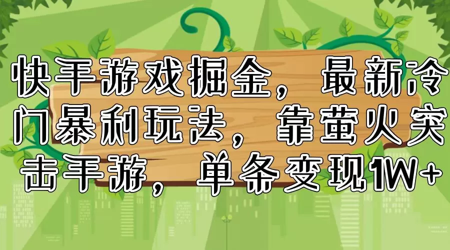 快手游戏掘金，最新冷门暴利玩法，靠萤火突击手游，单条变现1W+ - 淘客掘金网-淘客掘金网