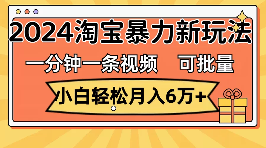 一分钟一条视频，小白轻松月入6万+，2024淘宝暴力新玩法，可批量放大收益 - 淘客掘金网-淘客掘金网