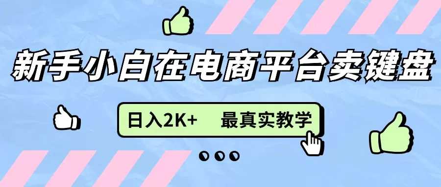 新手小白在电商平台卖键盘，日入2K+最真实教学 - 淘客掘金网-淘客掘金网