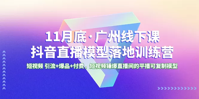 11月底·广州线下课抖音直播模型落地-特训营，短视频 引流+爆品+付费，短.. - 淘客掘金网-淘客掘金网