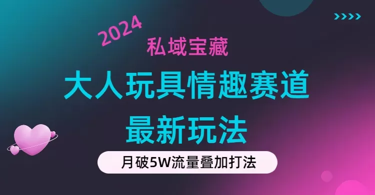 私域宝藏：大人玩具情趣赛道合规新玩法，零投入，私域超高流量成单率高 - 淘客掘金网-淘客掘金网