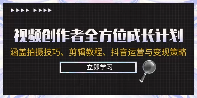 视频创作者全方位成长计划：涵盖拍摄技巧、剪辑教程、抖音运营与变现策略 - 淘客掘金网-淘客掘金网