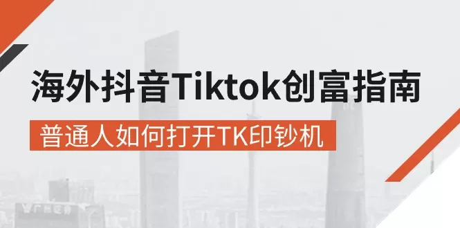 海外抖音-Tiktok 创富指南，普通人如何打开TK印钞机 - 淘客掘金网-淘客掘金网