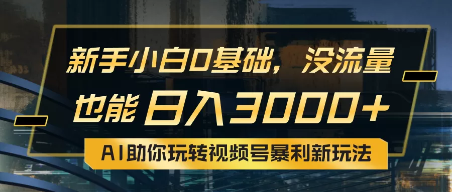 小白0基础，没流量也能日入3000+：AI助你玩转视频号暴利新玩法 - 淘客掘金网-淘客掘金网