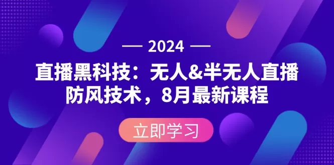 2024直播黑科技：无人&半无人直播防风技术，8月最新课程 - 淘客掘金网-淘客掘金网