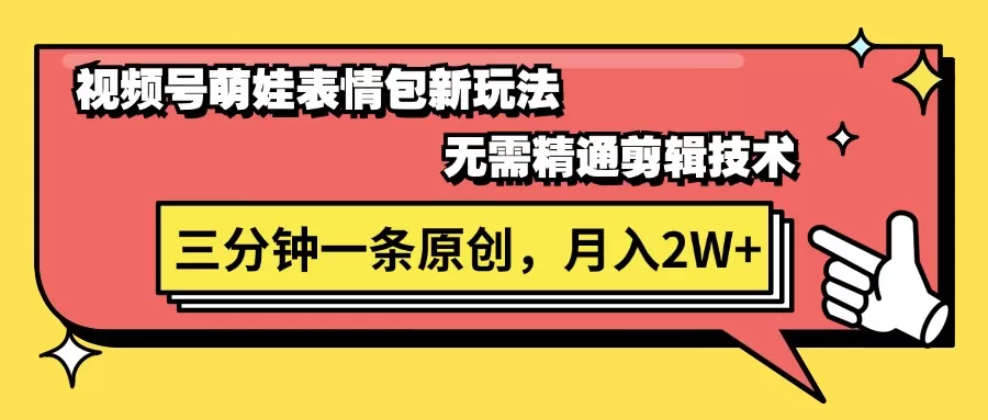 视频号萌娃表情包新玩法，无需精通剪辑，三分钟一条原创视频，月入2W+ - 淘客掘金网-淘客掘金网